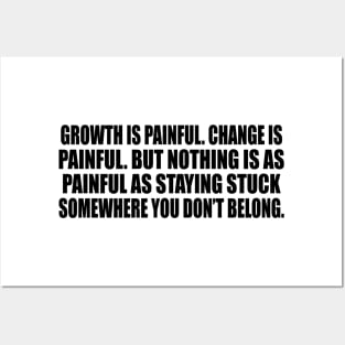 Growth is painful. Change is painful. But nothing is as painful as staying stuck somewhere you don’t belong Posters and Art